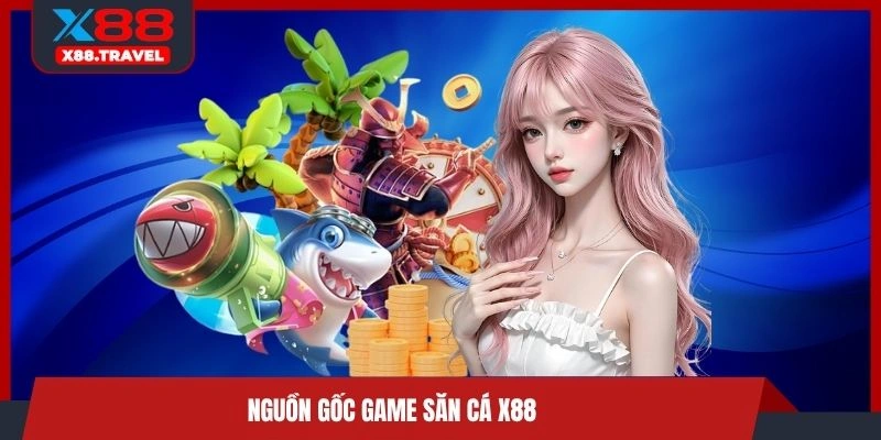 Nguồn gốc game săn cá X88