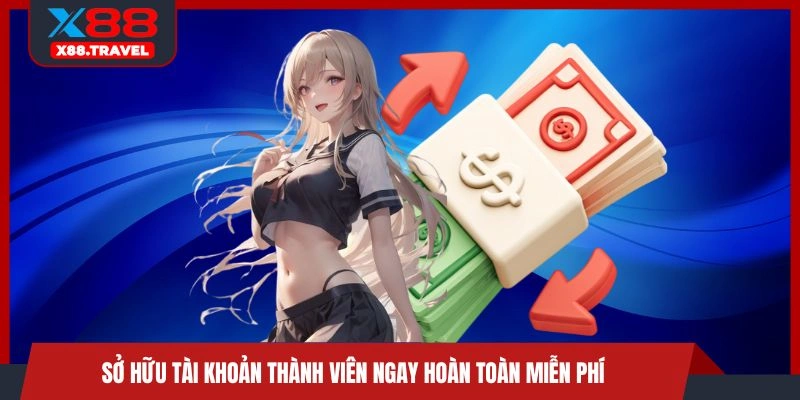 Sở hữu tài khoản thành viên ngay hoàn toàn miễn phí 